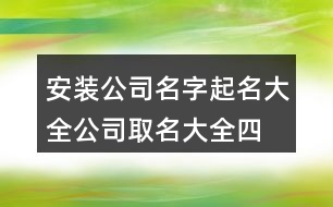 安裝公司名字起名大全,公司取名大全四字集合373個