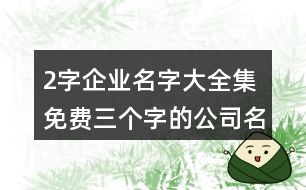 2字企業(yè)名字大全集免費(fèi),三個字的公司名字霸氣386個