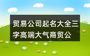 貿(mào)易公司起名大全三字,高端大氣商貿(mào)公司名稱395個(gè)