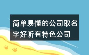 簡單易懂的公司取名字,好聽有特色公司名字大全423個