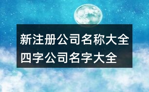 新注冊(cè)公司名稱大全,四字公司名字大全必過375個(gè)