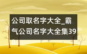 公司取名字大全_霸氣公司名字大全集398個(gè)