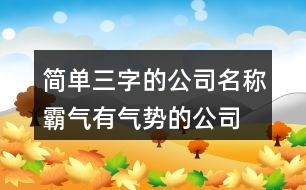 簡單三字的公司名稱,霸氣有氣勢的公司名字397個(gè)