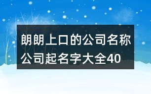 朗朗上口的公司名稱(chēng)、公司起名字大全404個(gè)