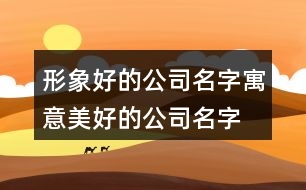 形象好的公司名字,寓意美好的公司名字大全435個