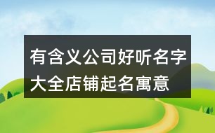 有含義公司好聽(tīng)名字大全,店鋪起名寓意好的名字373個(gè)