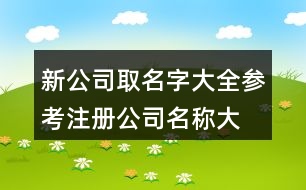 新公司取名字大全參考,注冊(cè)公司名稱大全391個(gè)