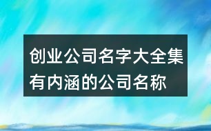 創(chuàng)業(yè)公司名字大全集,有內(nèi)涵的公司名稱大全410個(gè)