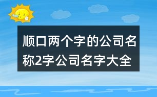 順口兩個字的公司名稱,2字公司名字大全集免費414個