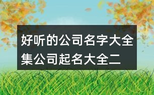 好聽的公司名字大全集,公司起名大全二字免費(fèi)451個(gè)