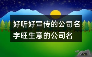 好聽好宣傳的公司名字,旺生意的公司名字大全400個