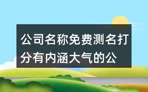 公司名稱(chēng)免費(fèi)測(cè)名打分,有內(nèi)涵大氣的公司名字426個(gè)