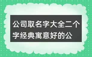 公司取名字大全二個(gè)字經(jīng)典,寓意好的公司名字大全385個(gè)