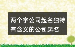 兩個字公司起名,獨(dú)特有含義的公司起名大全383個