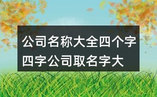 公司名稱大全四個(gè)字,四字公司取名字大全400個(gè)