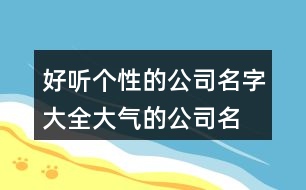 好聽(tīng)個(gè)性的公司名字大全,大氣的公司名稱大全436個(gè)