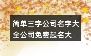 簡單三字公司名字大全,公司免費(fèi)起名大全438個(gè)