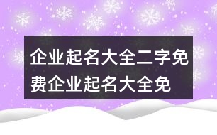 企業(yè)起名大全二字免費(fèi),企業(yè)起名大全免費(fèi)取名401個(gè)