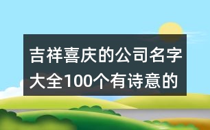 吉祥喜慶的公司名字大全,100個有詩意的公司好名字431個