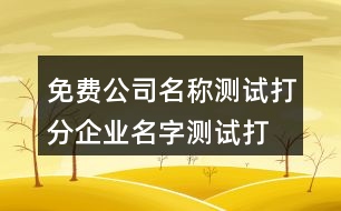 免費(fèi)公司名稱測(cè)試打分,企業(yè)名字測(cè)試打分最準(zhǔn)確100378個(gè)