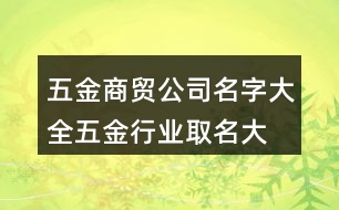 五金商貿(mào)公司名字大全,五金行業(yè)取名大全有創(chuàng)意440個(gè)