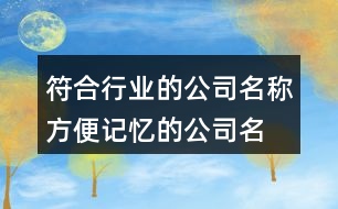 符合行業(yè)的公司名稱,方便記憶的公司名字大全382個