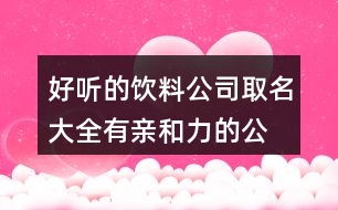 好聽(tīng)的飲料公司取名大全,有親和力的公司好名字424個(gè)