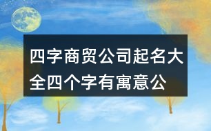 四字商貿(mào)公司起名大全,四個(gè)字有寓意公司名字415個(gè)