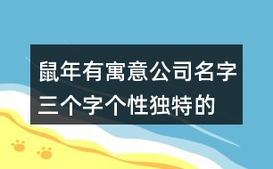 鼠年有寓意公司名字,三個(gè)字個(gè)性獨(dú)特的公司名字433個(gè)