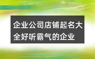 企業(yè)公司店鋪起名大全,好聽霸氣的企業(yè)名字大全447個