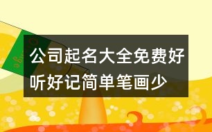 公司起名大全免費(fèi)好聽好記,簡單筆畫少的公司名字大全397個(gè)