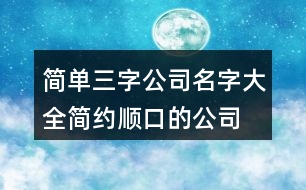 簡(jiǎn)單三字公司名字大全,簡(jiǎn)約順口的公司名字448個(gè)