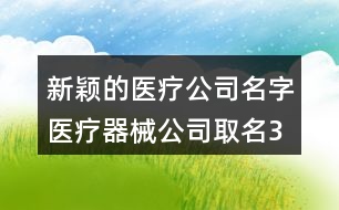 新穎的醫(yī)療公司名字,醫(yī)療器械公司取名3個字453個