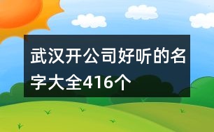 武漢開公司好聽的名字大全416個