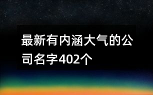 最新有內(nèi)涵大氣的公司名字402個(gè)