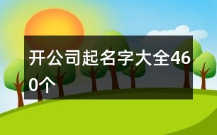 開公司起名字大全460個(gè)