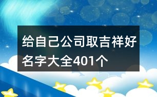 給自己公司取吉祥好名字大全401個(gè)