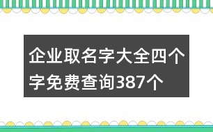 企業(yè)取名字大全四個(gè)字免費(fèi)查詢(xún)387個(gè)