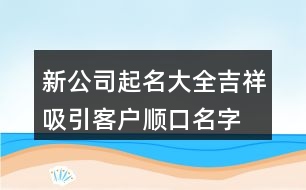 新公司起名大全吉祥,吸引客戶順口名字公司378個