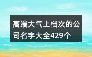 高端大氣上檔次的公司名字大全429個