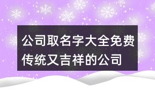 公司取名字大全免費,傳統(tǒng)又吉祥的公司名稱大全461個