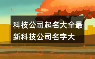 科技公司起名大全最新,科技公司名字大全洋氣395個(gè)