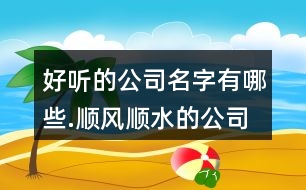 好聽的公司名字有哪些.順風(fēng)順?biāo)墓久?23個(gè)