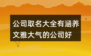 公司取名大全有涵養(yǎng),文雅大氣的公司好名稱407個(gè)