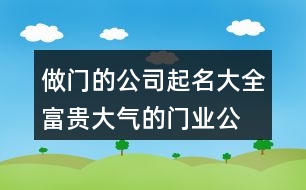 做門的公司起名大全,富貴大氣的門業(yè)公司名字446個