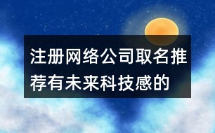 注冊網(wǎng)絡(luò)公司取名推薦,有未來科技感的公司名字429個(gè)