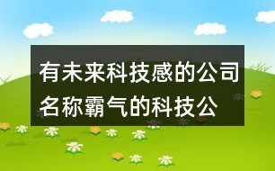 有未來科技感的公司名稱,霸氣的科技公司名字大全458個