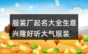 服裝廠起名大全生意興隆,好聽大氣服裝廠名字445個