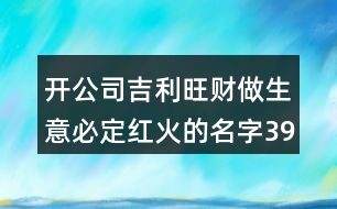 開公司吉利旺財做生意必定紅火的名字396個