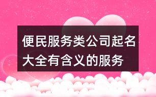 便民服務(wù)類公司起名大全,有含義的服務(wù)類行業(yè)公司起名436個(gè)